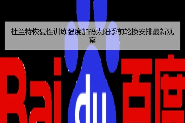 杜兰特恢复性训练强度加码太阳季前轮换安排最新观察